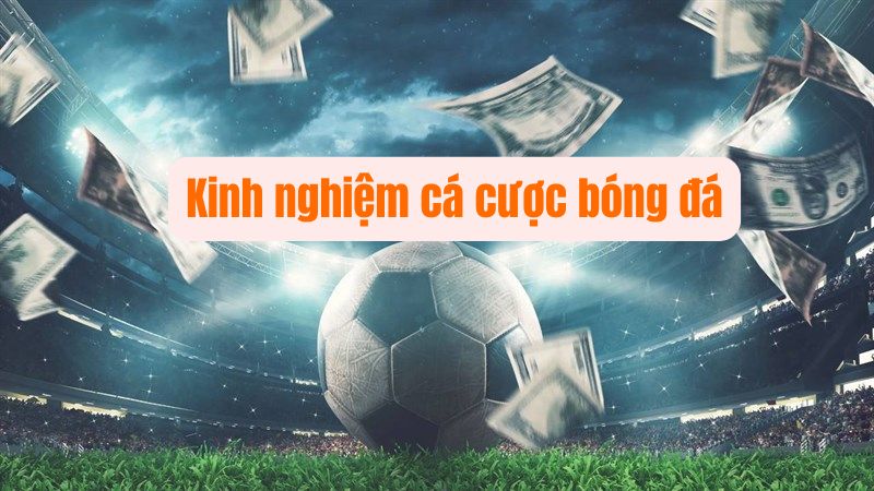Bật Mí Kinh Nghiệm Cá Cược Bóng Đá Chuẩn Chỉnh Theo Từng Kèo